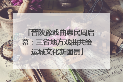 晋陕豫戏曲惠民周启幕：三省地方戏曲共绘运城文化新图景